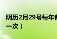 阴历2月29号每年都有吗（阴历2月29号几年一次）