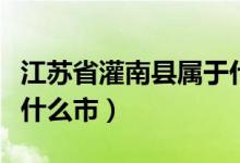 江苏省灌南县属于什么市（江苏省灌南县属于什么市）