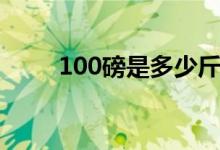 100磅是多少斤（100磅是多少斤）