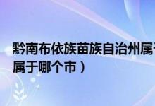 黔南布依族苗族自治州属于什么区（黔南布依族苗族自治州属于哪个市）