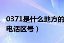 0371是什么地方的区号（0371是哪个城市的电话区号）