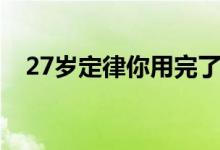 27岁定律你用完了吗（27岁定律是什么）