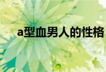 a型血男人的性格（他们会有什么特点）