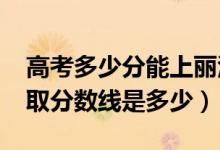 高考多少分能上丽江文化旅游学院（2021录取分数线是多少）