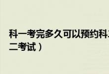 科一考完多久可以预约科二学习（科一考完多久可以预约科二考试）