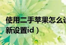 使用二手苹果怎么设置（苹果二手手机怎么重新设置id）