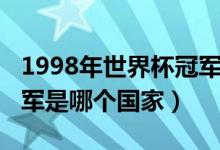 1998年世界杯冠军是哪国（1998年世界杯冠军是哪个国家）