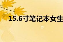 15.6寸笔记本女生（15.6寸笔记本多大）