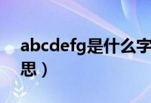 abcdefg是什么字母表（abcdefg是什么意思）