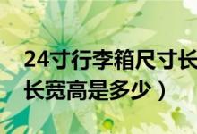 24寸行李箱尺寸长宽高度（24寸行李箱尺寸长宽高是多少）