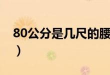 80公分是几尺的腰围（80公分是几尺的腰围）