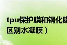 tpu保护膜和钢化膜区别（tp保护膜和钢化膜区别水凝膜）