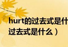 hurt的过去式是什么以及中文意思（hurt的过去式是什么）