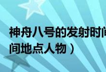 神舟八号的发射时间和地点（神舟八号发射时间地点人物）