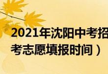 2021年沈阳中考招生简章（2022辽宁沈阳中考志愿填报时间）