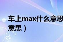 车上max什么意思中文翻译（车上max什么意思）