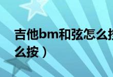 吉他bm和弦怎么按比较快（吉他bm和弦怎么按）