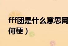 fff团是什么意思网络语（fff团是什么意思有何梗）