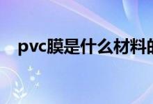 pvc膜是什么材料的（pvc膜是什么东西）