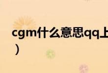 cgm什么意思qq上（cgx是什么意思在qq上）