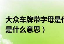 大众车牌带字母是什么意思（大众车牌带字母是什么意思）