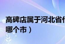 高碑店属于河北省什么县（高碑店属于河北省哪个市）