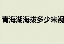 青海湖海拔多少米视频（青海湖海拔多少米）