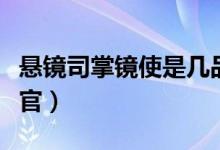 悬镜司掌镜使是几品官（悬镜司掌镜使是什么官）