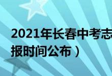 2021年长春中考志愿（2022长春中考志愿填报时间公布）