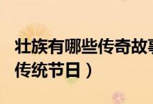 壮族有哪些传奇故事150字以内（壮族有哪些传统节日）