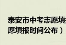 泰安市中考志愿填报时间（2022泰安中考志愿填报时间公布）