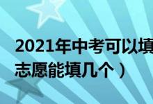 2021年中考可以填报几个志愿（2022年中考志愿能填几个）