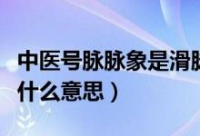 中医号脉脉象是滑脉是啥情况（号脉说脉滑是什么意思）