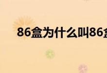 86盒为什么叫86盒（86盒是什么意思）