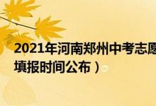 2021年河南郑州中考志愿填报时间（2022年郑州中考志愿填报时间公布）