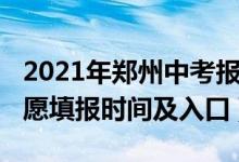 2021年郑州中考报名时间（2022郑州中考志愿填报时间及入口）