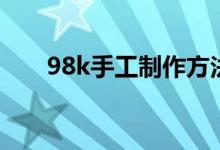 98k手工制作方法（98k手工怎么折）