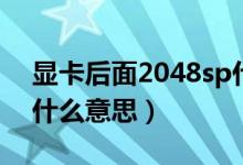 显卡后面2048sp什么意思（显卡2048sp是什么意思）