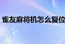 雀友麻将机怎么复位（雀友麻将机怎么复位）