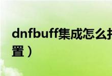 dnfbuff集成怎么打开（dnfbuff集成怎么设置）