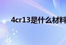 4cr13是什么材料（4cr13是什么材料）