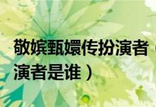 敬嫔甄嬛传扮演者（电视剧甄嬛传中敬妃的扮演者是谁）