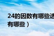 24的因数有哪些选4个组成比例（24的因数有哪些）