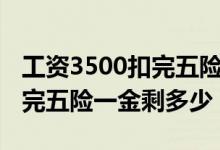 工资3500扣完五险一金多少钱（工资3500扣完五险一金剩多少）