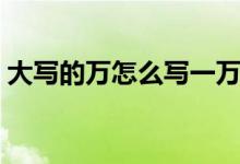 大写的万怎么写一万一五（大写的万怎么写）