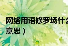 网络用语修罗场什么意思（网络语修罗场什么意思）