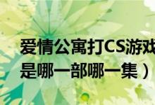 爱情公寓打CS游戏是第几集（爱情公寓打cs是哪一部哪一集）