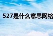 527是什么意思网络用语（527是什么意思）