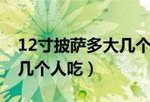 12寸披萨多大几个人吃照片（12寸披萨多大几个人吃）