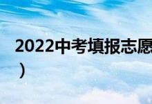 2022中考填报志愿（2022中考填报志愿时间）